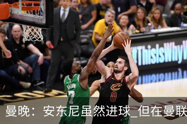 曼晚：安东尼虽然进球 但在曼联的处境没有改变