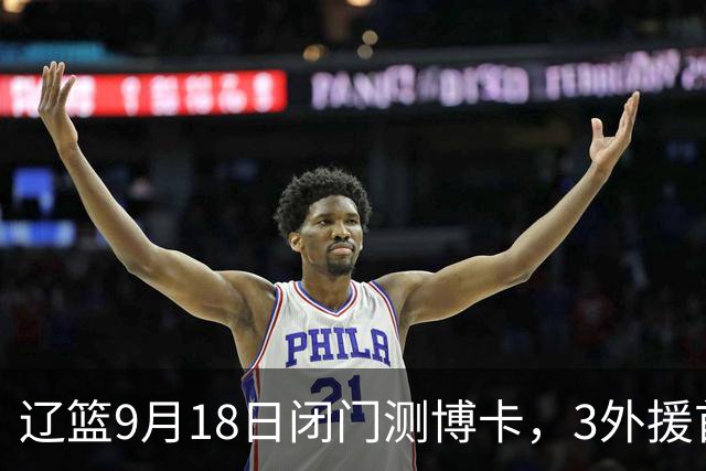 辽篮9月18日闭门测博卡，3外援首次合体，赵继伟不在场才是真考题