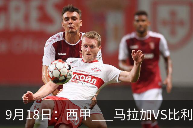 9月18日：西甲 _ 马拉加VS比利亚雷亚尔：主场0胜魔咒待破，黄潜4连败谁先上岸？